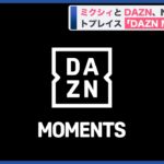 「NFTがもうこんな身近に」DAZNとミクシィがスポーツ特化型NFTサービス「DAZN MOMENTS」を発表‼Ｊリーグ公式戦試合映像の抽選販売を開始