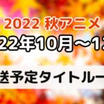 【最新】「2022年秋」アニメ一覧！　新作アニメ・再放送アニメ情報