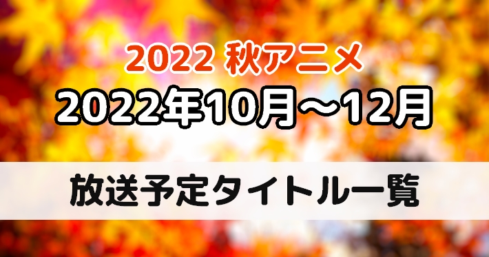 【最新】「2022年秋」アニメ一覧！　新作アニメ・再放送アニメ情報