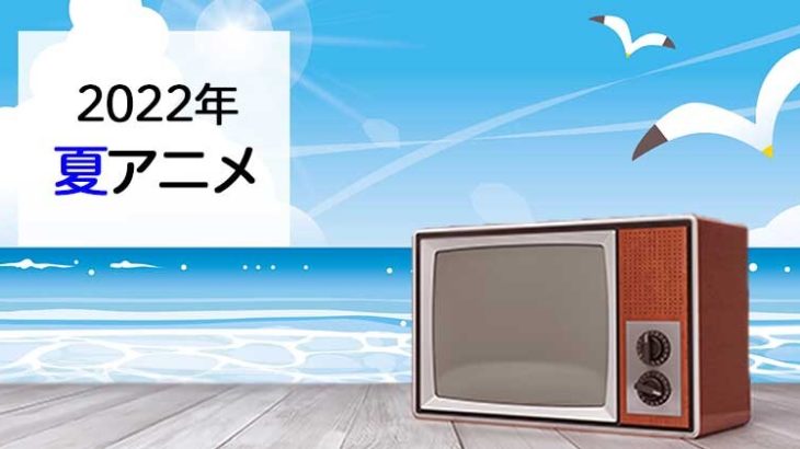 【最新】来期（7月放送開始）新作アニメ一覧！【2022夏アニメ】