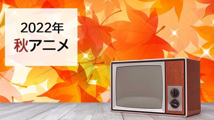 【最新】「2022秋アニメ」一覧はこちらｗｗｗｗｗｗｗｗｗｗ