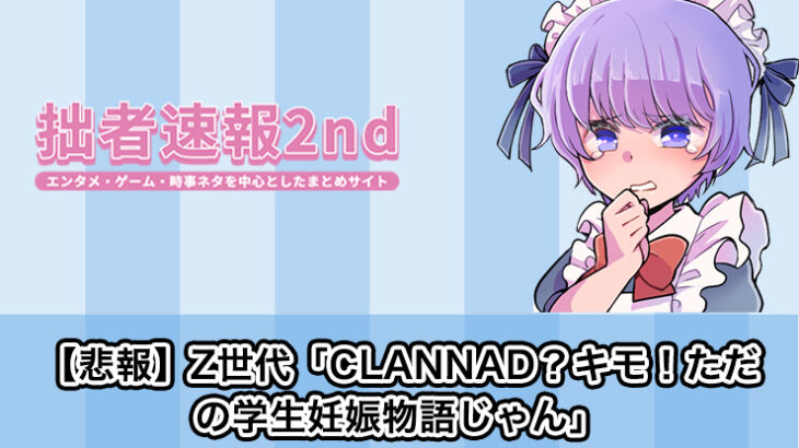 【悲報】Z世代「CLANNAD？キモ！ただの学生妊娠物語じゃん」