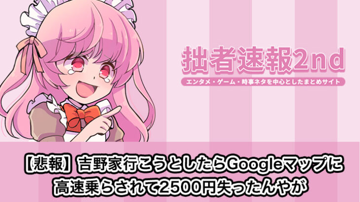 【悲報】吉野家行こうとしたらGoogleマップに高速乗らされて2500円失ったんやが