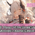 【衝撃】iPhone 15 Pro Maxの最上位モデル38万8000円！まさかの価格にネット騒然！？