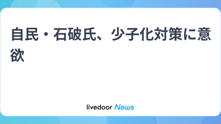 【朗報】石破茂氏「少子化対策を中心的に取り組んでいく。」