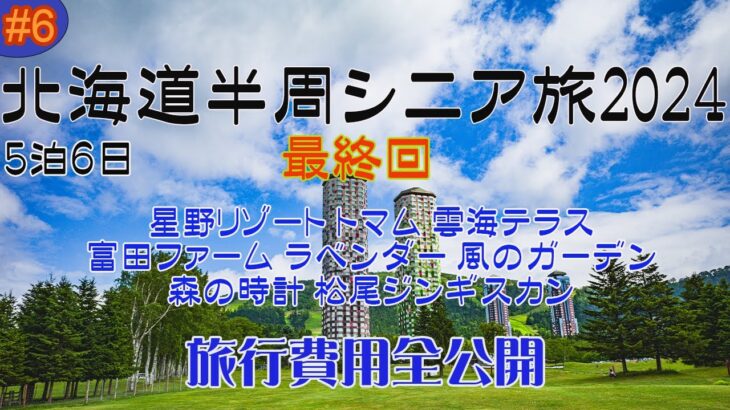 2024 5泊6日 北海道半周シニア旅 第6日目 最終回 星野リゾート トマム 富田ファーム 風のガーデン 森の時計 松尾ジンギスカン そして旅行全行程でかかった費用公開