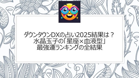 2025年運勢大公開！【ダウンタウンDX】水晶玉子の星座×血液型最強運ランキング!!(^^)!!!