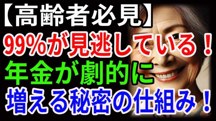 【高齢者必見】99％が見逃している！年金が劇的に増える秘密の仕組み！