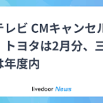 フジテレビ、CMキャンセルが続出 トヨタや三菱自動車など主要企業が撤退