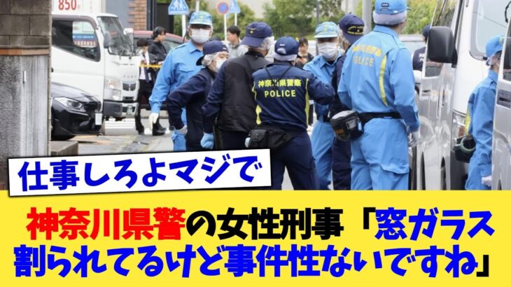 【衝撃】神奈川県警の女性刑事「窓ガラス割られてるけど事件性ないですね」