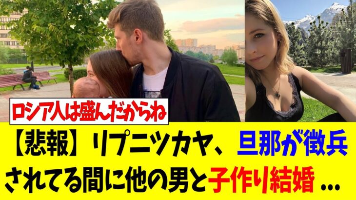 【マジかよ】リプニツカヤさん、旦那が徴兵されている間に他の男と子作り再婚してしまう…