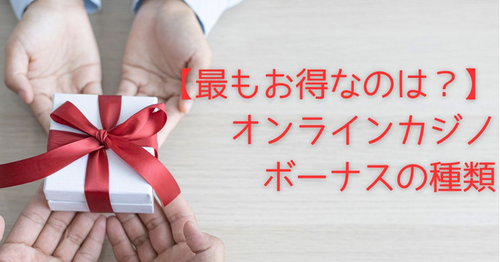 【最もお得なのは？】オンラインカジノボーナスの種類
