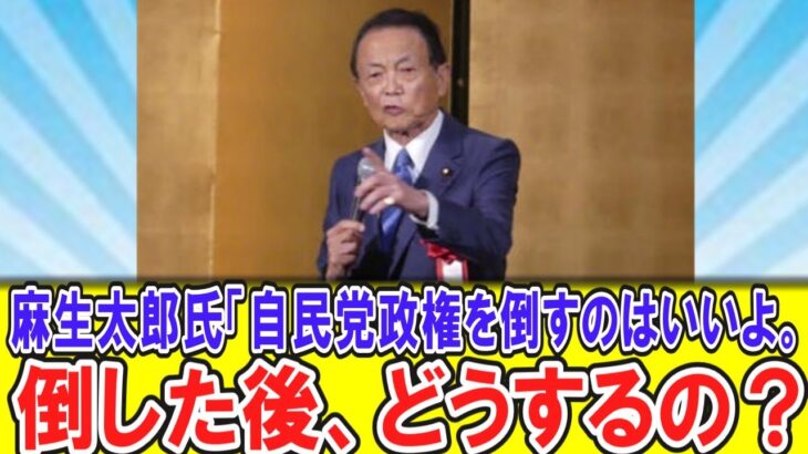 【必見】自民・麻生太郎氏「自民党政権を倒すのはいいよ。倒した後、どうするの？」