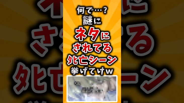 【マジかよ】何で…?謎にネタにされてるタヒ亡シーン挙げてけw