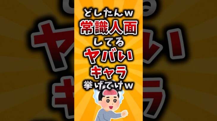 【仰天】どしたんw常識人面してるヤバいキャラ挙げてけw