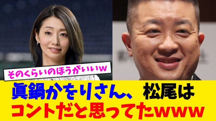 【仰天】眞鍋かをりさん、松尾はコントだと思ってたwww