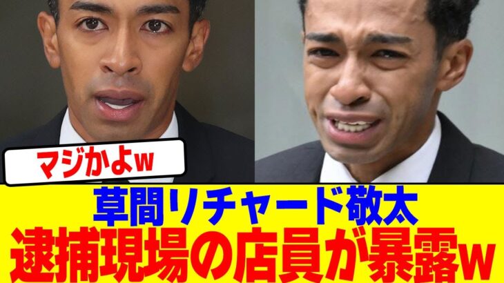 【マジかよ】草間リチャード敬太の逮捕現場の店員が暴露wwwwww