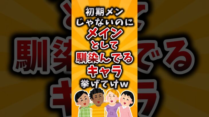 【動画】初期メンじゃないのにメインとして馴染んでるキャラ挙げてけw