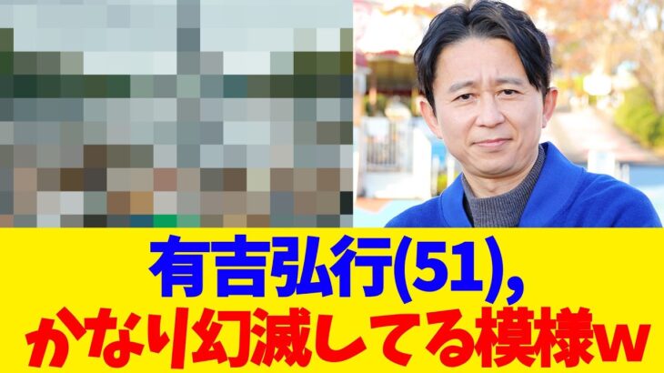 【仰天】有吉弘行(51), かなり幻滅してる模様w
