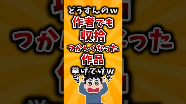 【動画】どうすんのw作者でも収拾つかんくなった作品挙げてけw