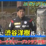 「渋谷さん おかえりなさい」ヴァンフォーレ甲府 新監督に渋谷洋樹氏が就任することを発表‼甲府ではコーチを務めた経験も「倒れるくらい戦う姿勢を必ずチームに根付かせたい」