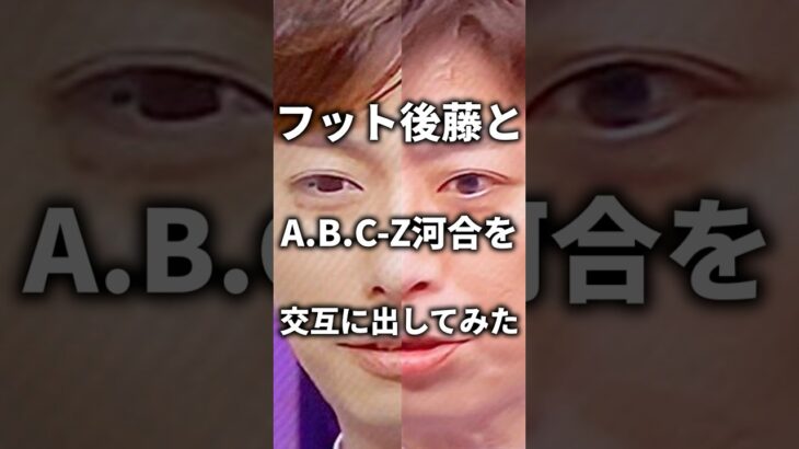 【衝撃】フットボールアワー後藤とABC-Z河合を交互に出してみたw